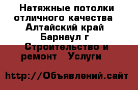Натяжные потолки отличного качества - Алтайский край, Барнаул г. Строительство и ремонт » Услуги   